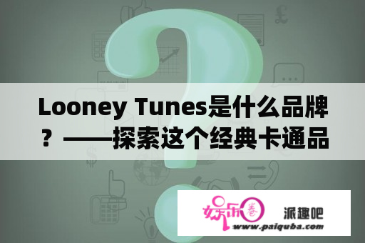 Looney Tunes是什么品牌？——探索这个经典卡通品牌的历史和文化