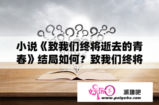 小说《致我们终将逝去的青春》结局如何？致我们终将逝去的青春里包贝尔念的诗？