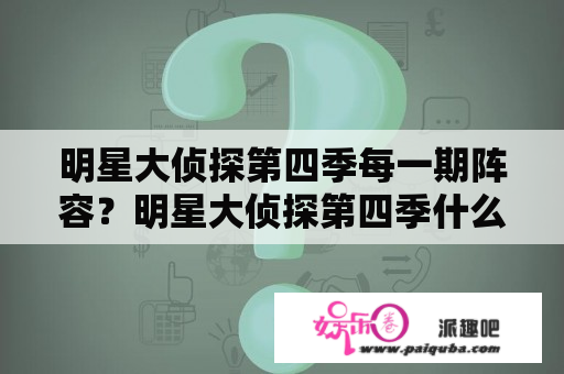 明星大侦探第四季每一期阵容？明星大侦探第四季什么时候播出？嘉宾都有谁？