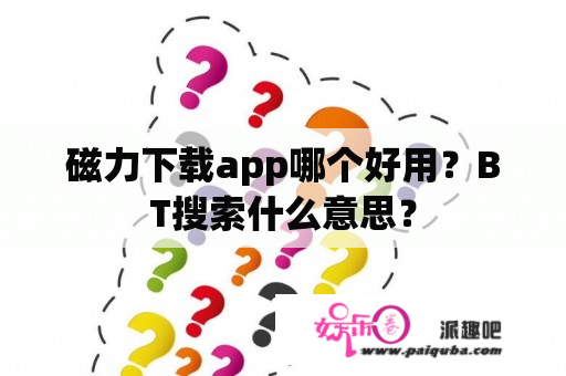 磁力下载app哪个好用？BT搜索什么意思？