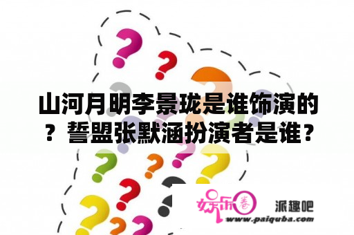 山河月明李景珑是谁饰演的？誓盟张默涵扮演者是谁？