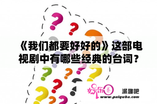 《我们都要好好的》这部电视剧中有哪些经典的台词？我们都要好好的朱迪扮演者？