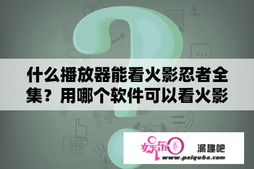 什么播放器能看火影忍者全集？用哪个软件可以看火影忍者？