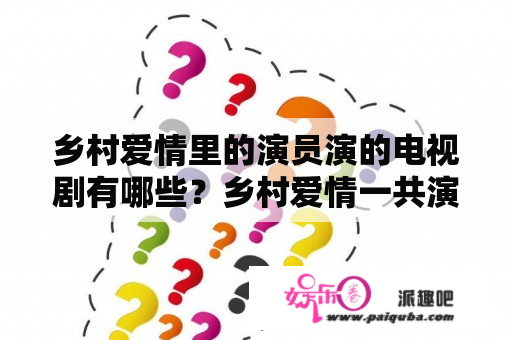 乡村爱情里的演员演的电视剧有哪些？乡村爱情一共演了多少部？