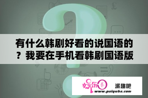 有什么韩剧好看的说国语的？我要在手机看韩剧国语版不知到怎么看？