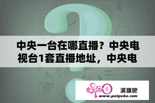 中央一台在哪直播？中央电视台1套直播地址，中央电视台1套在线直播，中央电视台1套在线观看，中央电视台1套直播视频？