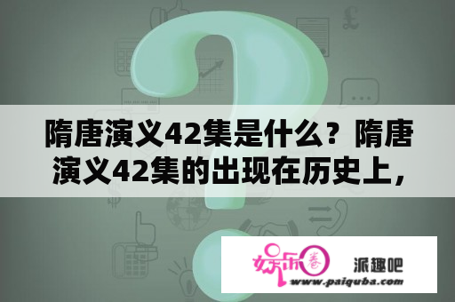 隋唐演义42集是什么？隋唐演义42集的出现在历史上，唐朝是一段辉煌的时期，隋唐之间发生了很多重大事件。而隋唐演义42集就是以这些事件为蓝本，通过小说的方式进行再现。