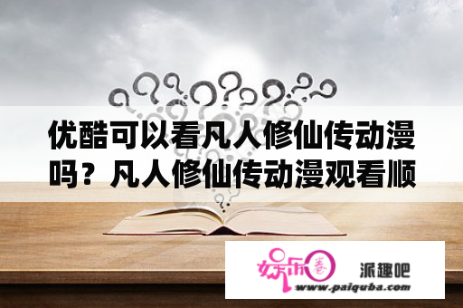 优酷可以看凡人修仙传动漫吗？凡人修仙传动漫观看顺序？