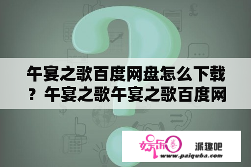 午宴之歌百度网盘怎么下载？午宴之歌午宴之歌百度网盘下载午宴之歌百度网盘午宴之歌的故事