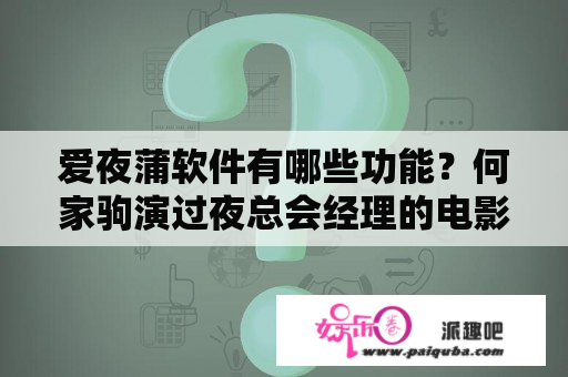 爱夜蒲软件有哪些功能？何家驹演过夜总会经理的电影叫什么？