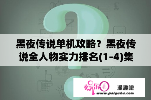 黑夜传说单机攻略？黑夜传说全人物实力排名(1-4)集？