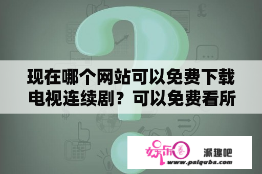 现在哪个网站可以免费下载电视连续剧？可以免费看所有电视的网站？