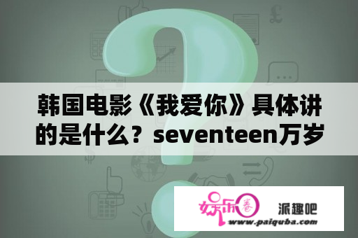 韩国电影《我爱你》具体讲的是什么？seventeen万岁mv的女主角？