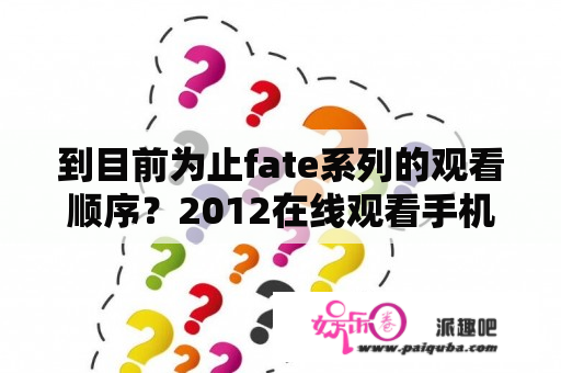 到目前为止fate系列的观看顺序？2012在线观看手机免费