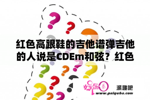 红色高跟鞋的吉他谱弹吉他的人说是CDEm和弦？红色高跟鞋吉他谱