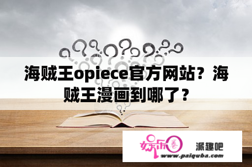 海贼王opiece官方网站？海贼王漫画到哪了？