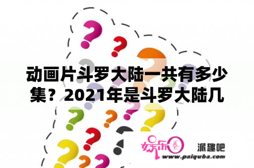 动画片斗罗大陆一共有多少集？2021年是斗罗大陆几周年？