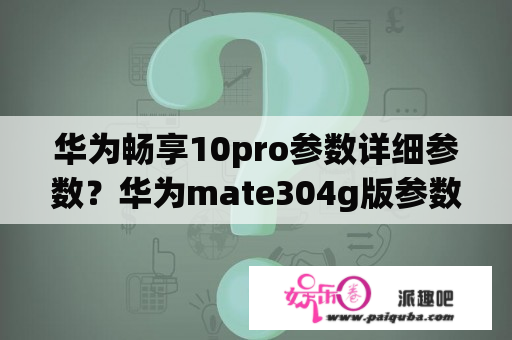 华为畅享10pro参数详细参数？华为mate304g版参数配置详细？