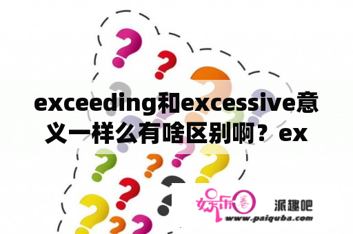 exceeding和excessive意义一样么有啥区别啊？excessive force是什么意思？