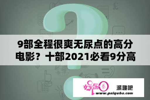 9部全程很爽无尿点的高分电影？十部2021必看9分高分电影？