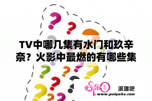 TV中哪几集有水门和玖辛奈？火影中最燃的有哪些集？