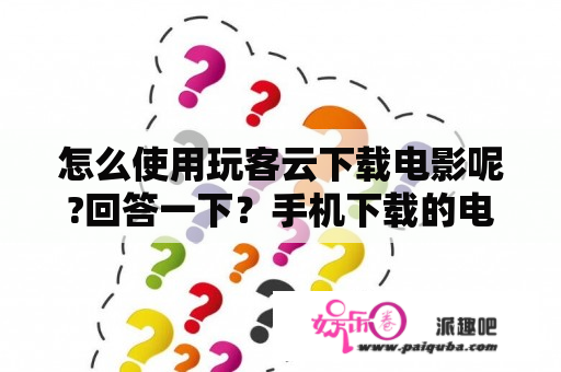 怎么使用玩客云下载电影呢?回答一下？手机下载的电影放在sd卡里却无法播放怎么办？