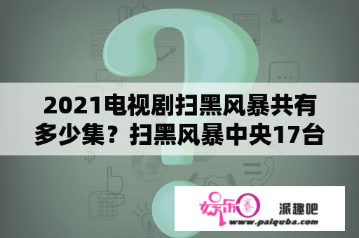 2021电视剧扫黑风暴共有多少集？扫黑风暴中央17台什么时间播？