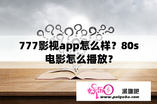 777影视app怎么样？80s电影怎么播放？