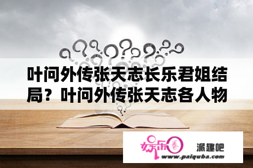 叶问外传张天志长乐君姐结局？叶问外传张天志各人物结局？