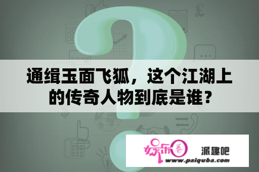 通缉玉面飞狐，这个江湖上的传奇人物到底是谁？