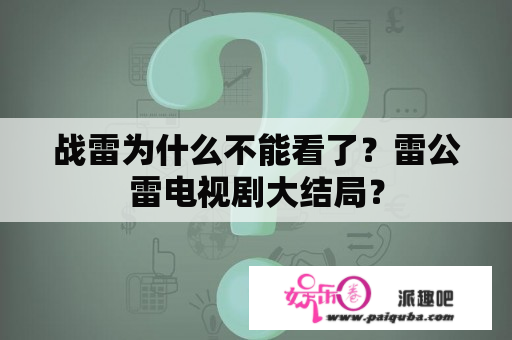 战雷为什么不能看了？雷公雷电视剧大结局？