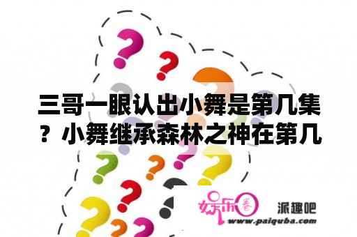 三哥一眼认出小舞是第几集？小舞继承森林之神在第几集？