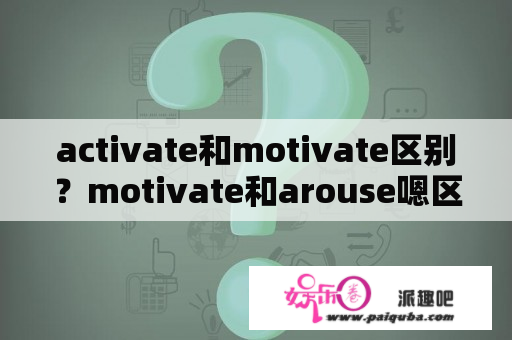 activate和motivate区别？motivate和arouse嗯区别？