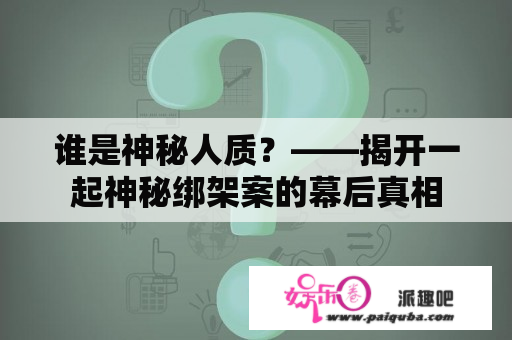 谁是神秘人质？——揭开一起神秘绑架案的幕后真相