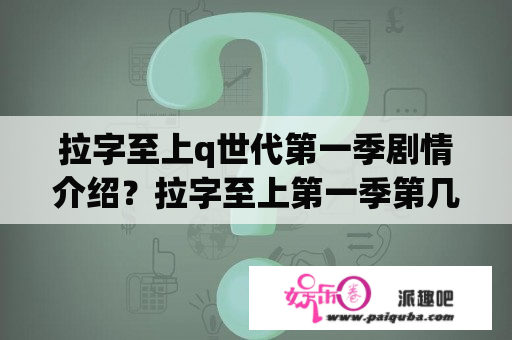 拉字至上q世代第一季剧情介绍？拉字至上第一季第几集劲爆？