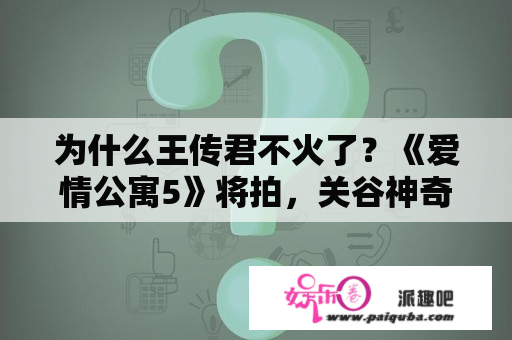 为什么王传君不火了？《爱情公寓5》将拍，关谷神奇王传君为何遭封杀？