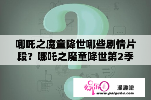 哪吒之魔童降世哪些剧情片段？哪吒之魔童降世第2季多久上映全集电影？