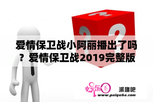 爱情保卫战小阿丽播出了吗？爱情保卫战2019完整版