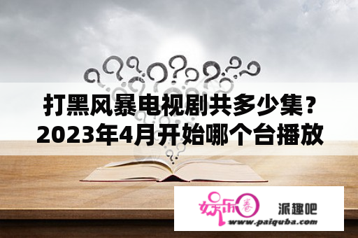 打黑风暴电视剧共多少集？2023年4月开始哪个台播放扫黑风暴？