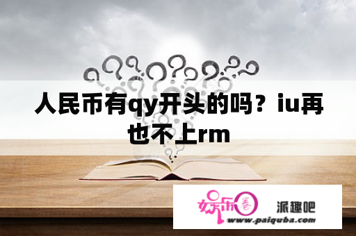 人民币有qy开头的吗？iu再也不上rm