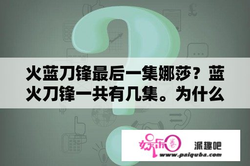 火蓝刀锋最后一集娜莎？蓝火刀锋一共有几集。为什么这里有35集？