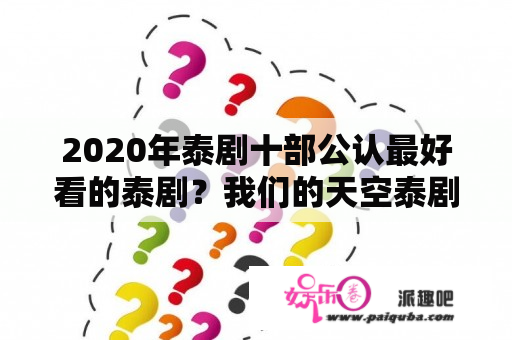 2020年泰剧十部公认最好看的泰剧？我们的天空泰剧一共几季？