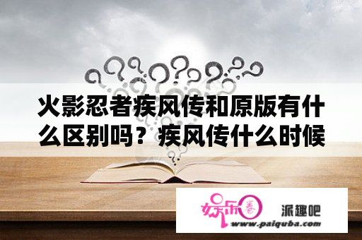 火影忍者疾风传和原版有什么区别吗？疾风传什么时候完结的？