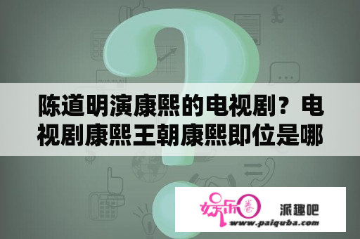 陈道明演康熙的电视剧？电视剧康熙王朝康熙即位是哪集？