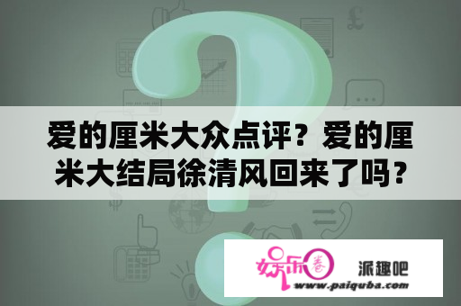 爱的厘米大众点评？爱的厘米大结局徐清风回来了吗？