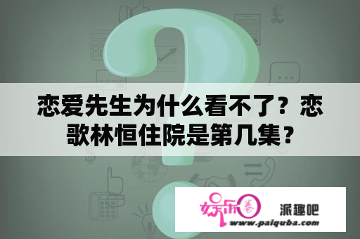 恋爱先生为什么看不了？恋歌林恒住院是第几集？