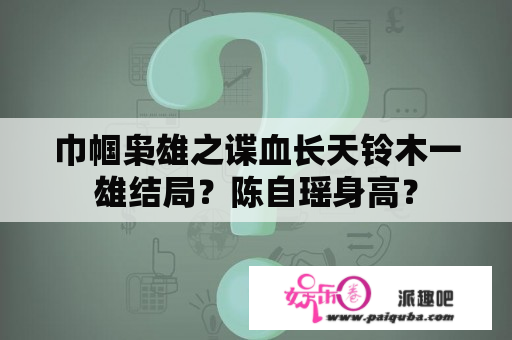 巾帼枭雄之谍血长天铃木一雄结局？陈自瑶身高？