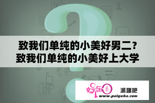 致我们单纯的小美好男二？致我们单纯的小美好上大学是第几集？