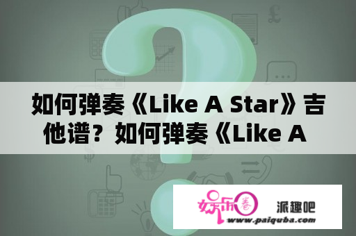 如何弹奏《Like A Star》吉他谱？如何弹奏《Like A Star》吉他谱？