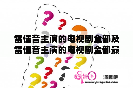 雷佳音主演的电视剧全部及雷佳音主演的电视剧全部最新2022是什么？